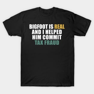 Bigfoot is real and i helped him commit tax fraud T-Shirt